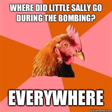 Where did little Sally go during the bombing? Everywhere  Anti-Joke Chicken