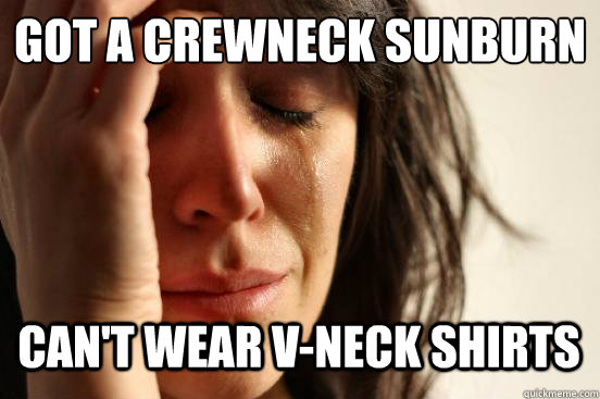 Got a CREWneck sunburn
 can't wear v-neck shirts Caption 3 goes here  First World Problems