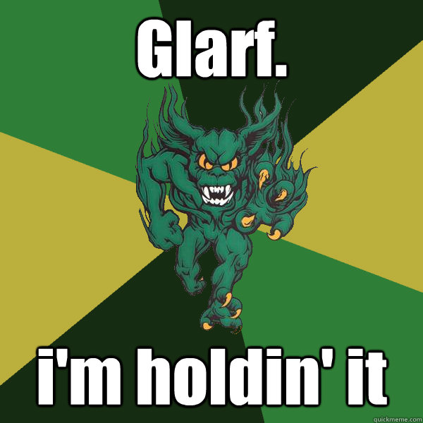 Glarf. i'm holdin' it  Green Terror