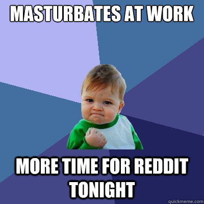 masturbates at work more time for reddit tonight  Success Kid