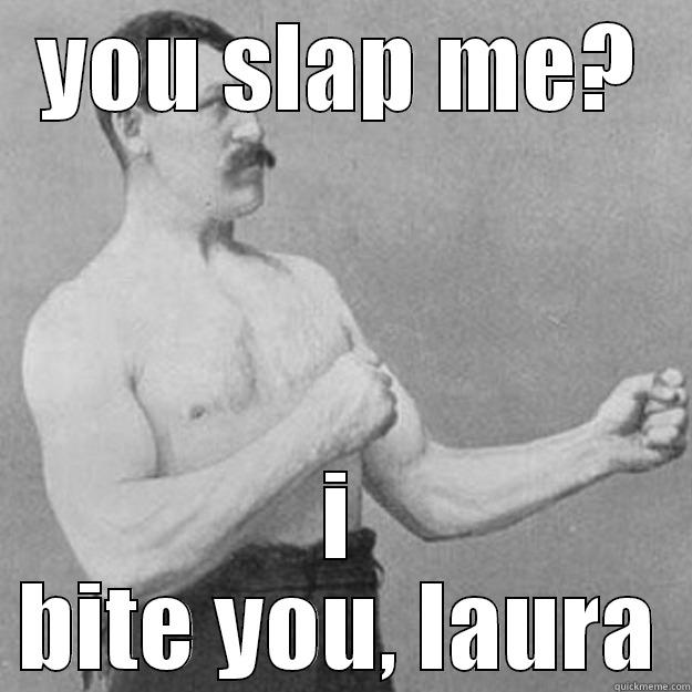 YOU SLAP ME? I BITE YOU, LAURA overly manly man
