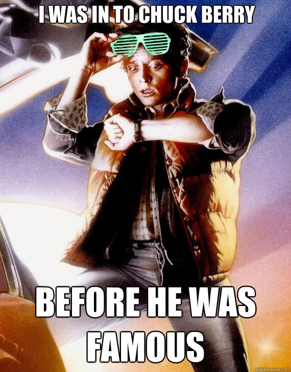 I was in to Chuck Berry Before he was famous  Hipster Marty
