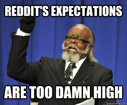 Reddit's expectations are too damn high  Too Damn High