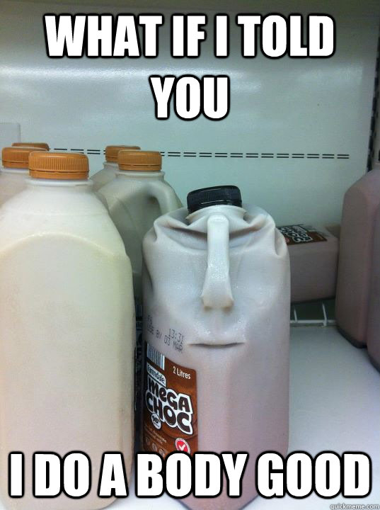 What if I told you I do a body good  Angry Chocolate Milk