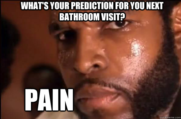 what's your prediction for you next bathroom visit? Pain  