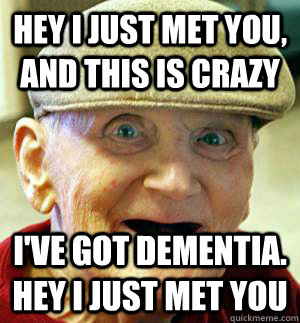 Hey I just met you, and this is crazy I've got dementia. Hey I just met you   Meme Oblivious Grandpa