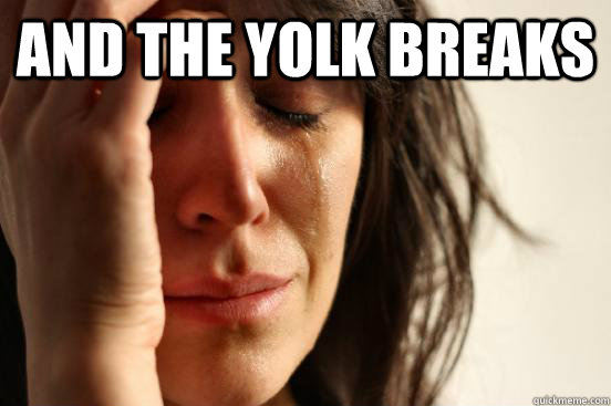 And the yolk breaks   First World Problems
