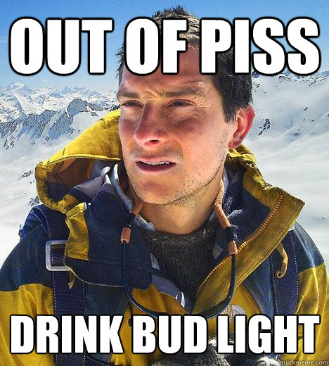 out of piss drink bud light  Bear Grylls