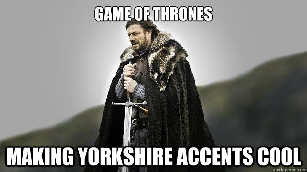 GAME OF THRONES MAKING YORKSHIRE ACCENTS COOL - GAME OF THRONES MAKING YORKSHIRE ACCENTS COOL  Game of Thrones