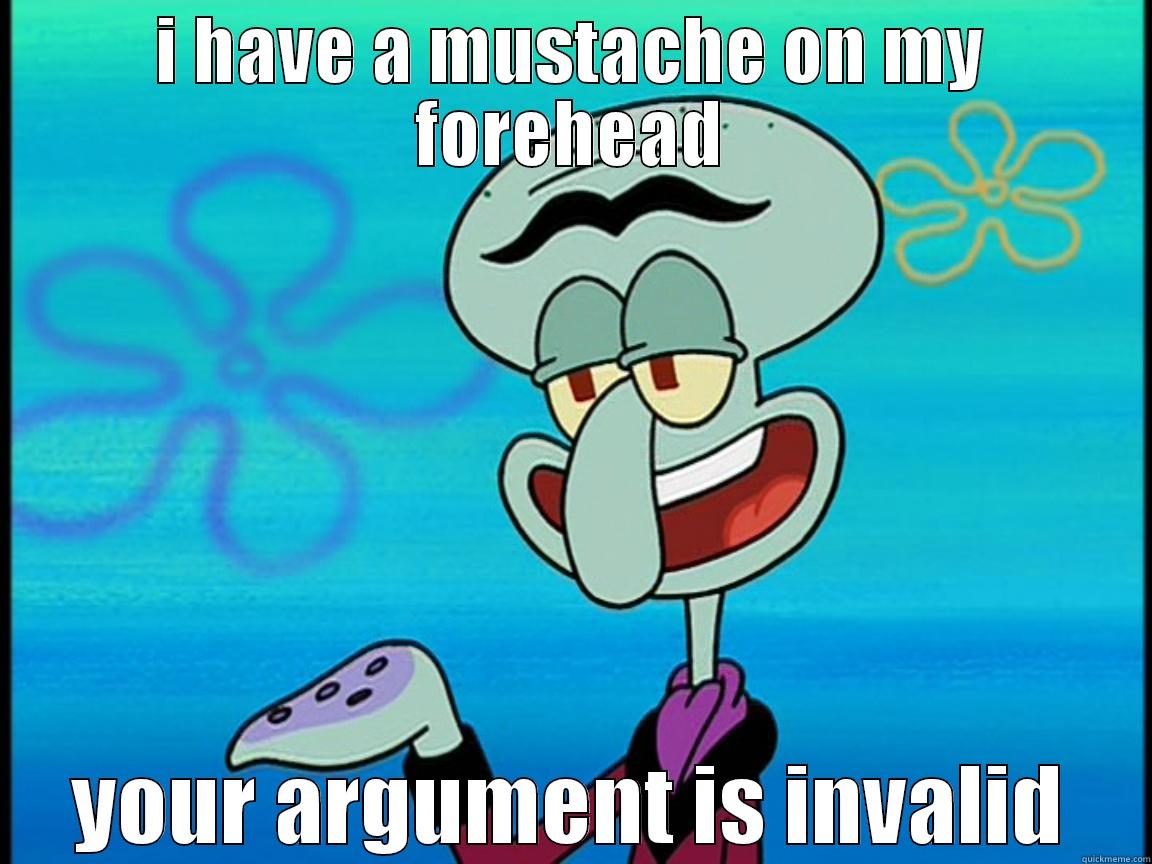 I HAVE A MUSTACHE ON MY FOREHEAD YOUR ARGUMENT IS INVALID Misc