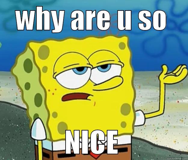 WHY ARE U SO NICE Tough Spongebob
