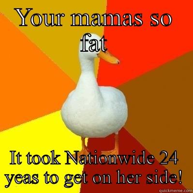 YOUR MAMAS SO FAT IT TOOK NATIONWIDE 24 YEAS TO GET ON HER SIDE! Tech Impaired Duck
