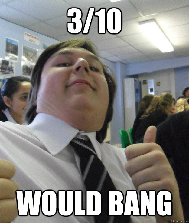 3/10 would bang - 3/10 would bang  APPROVAL