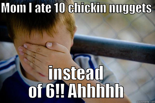 MOM I ATE 10 CHICKIN NUGGETS  INSTEAD OF 6!! AHHHHH Confession kid