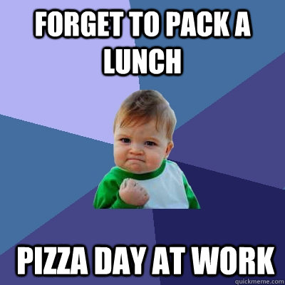 forget to pack a lunch  pizza day at work  Success Kid