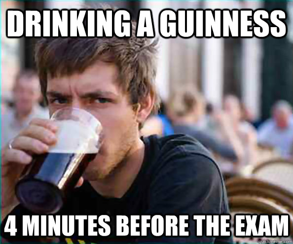 Drinking a Guinness 4 minutes before the exam   Virgin College Senior