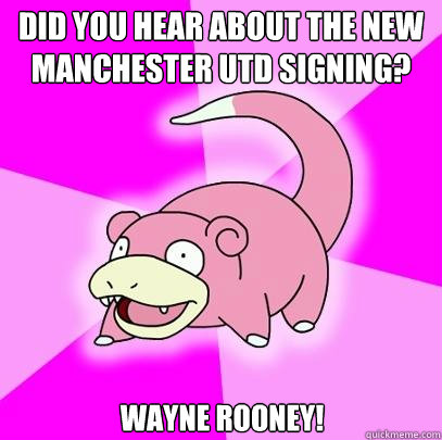 Did you hear about the new Manchester Utd signing? Wayne Rooney!  Slowpoke