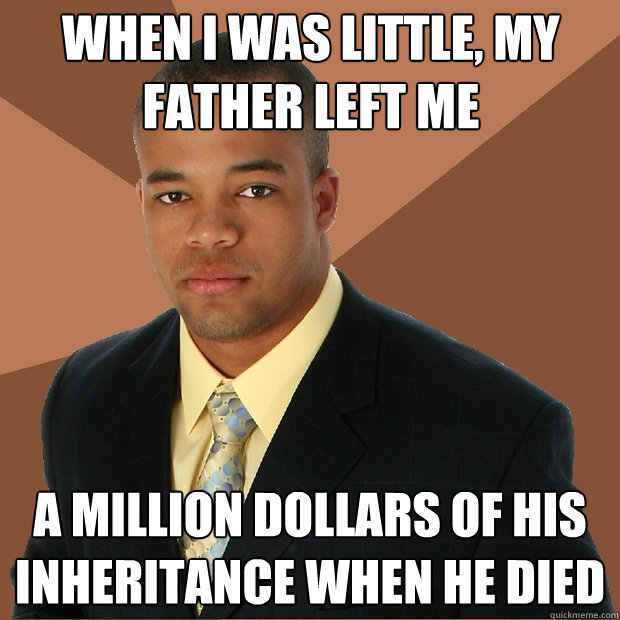 when i was little, my father left me a million dollars of his inheritance when he died - when i was little, my father left me a million dollars of his inheritance when he died  Successful Black Man