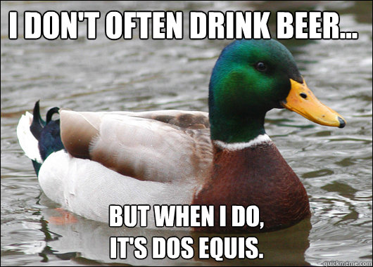 I don't often drink beer... But when I do, 
it's Dos Equis.  Actual Advice Mallard