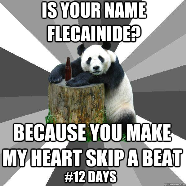 is your name flecainide? because you make my heart skip a beat #12 days  Pickup-Line Panda