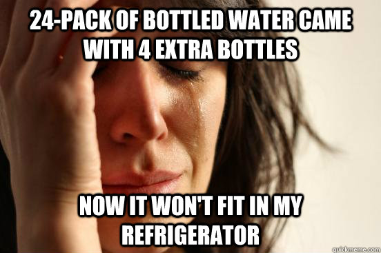 24-pack of bottled water came with 4 extra bottles now it won't fit in my refrigerator  First World Problems
