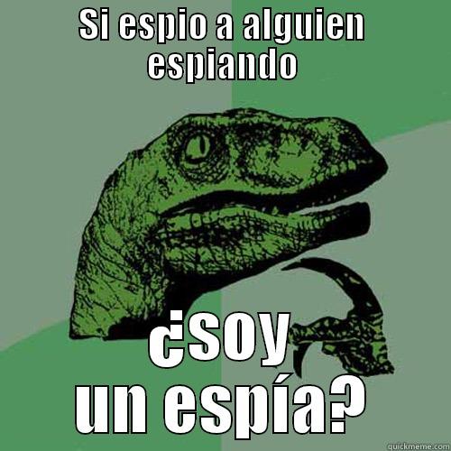 SI ESPIO A ALGUIEN ESPIANDO ¿SOY UN ESPÍA? Philosoraptor