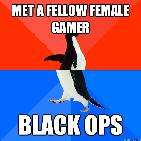 Met a fellow female gamer black ops  Socially Awesome Awkward Penguin