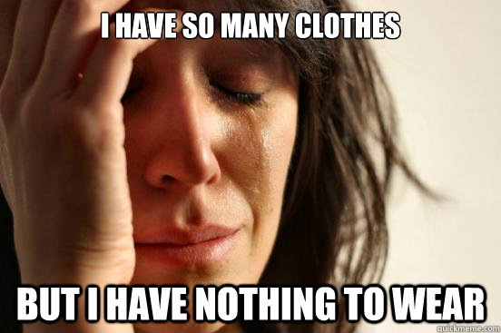 I have so many clothes but I have nothing to wear - I have so many clothes but I have nothing to wear  First World Problems