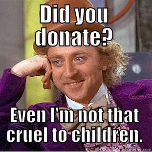 DID YOU DONATE? EVEN I'M NOT THAT CRUEL TO CHILDREN. Condescending Wonka