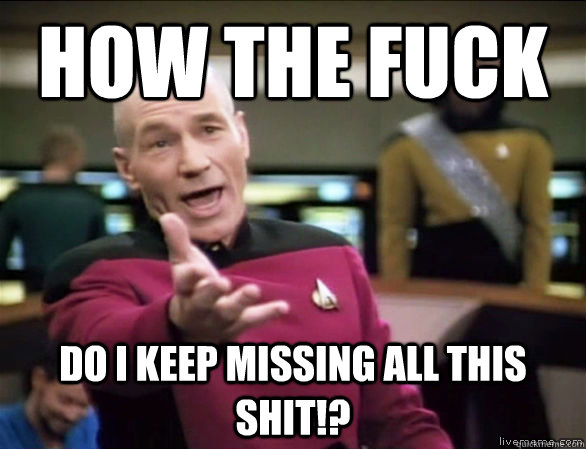 how the fuck do I keep missing all this shit!? - how the fuck do I keep missing all this shit!?  Annoyed Picard HD