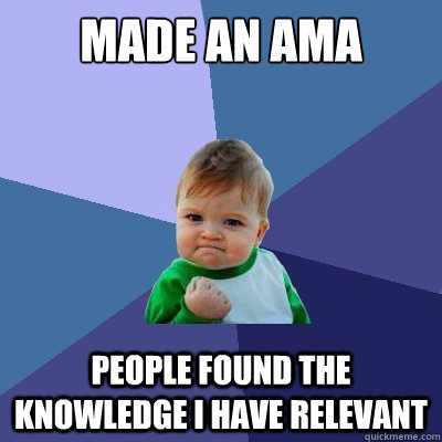 Made an AMA People found the knowledge I have relevant - Made an AMA People found the knowledge I have relevant  Success Kid