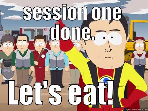 1st break  - SESSION ONE DONE. LET'S EAT!     Captain Hindsight