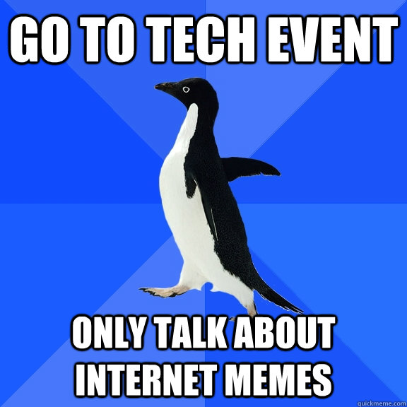 Go to tech event only talk about internet memes  Socially Awkward Penguin