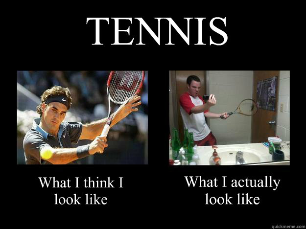 TENNIS What I think I look like What I actually look like  Tennis