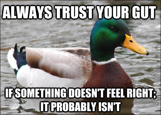 Always trust your gut If something doesn't feel right; it probably isn't - Always trust your gut If something doesn't feel right; it probably isn't  Actual Advice Mallard