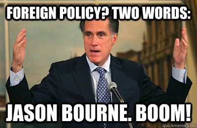 foreign policy? two words: Jason Bourne. BOOM! - foreign policy? two words: Jason Bourne. BOOM!  Angry Mitt Romney