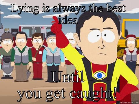 LYING IS ALWAYS THE BEST IDEA UNTIL YOU GET CAUGHT! Captain Hindsight