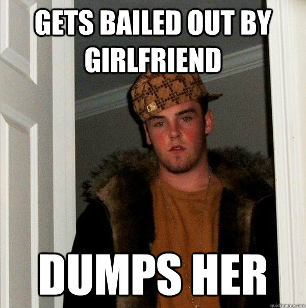 gets bailed out by girlfriend  dumps her  Scumbag Steve