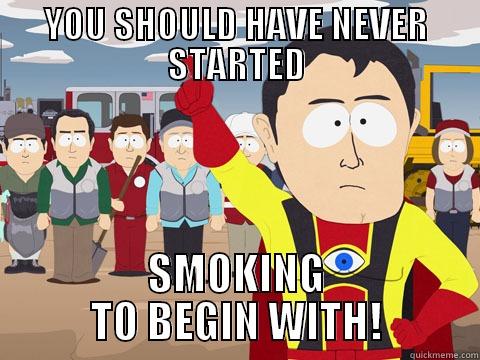 YOU SHOULD HAVE NEVER STARTED SMOKING TO BEGIN WITH! Captain Hindsight