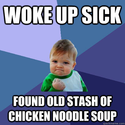 Woke up sick found old stash of chicken noodle soup - Woke up sick found old stash of chicken noodle soup  Success Kid