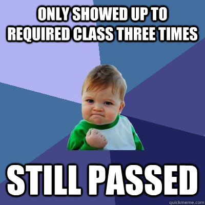 Only showed up to required class three times still passed  Success Kid