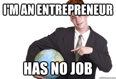 I'm an Entrepreneur Has no job - I'm an Entrepreneur Has no job  Scumbag Startup