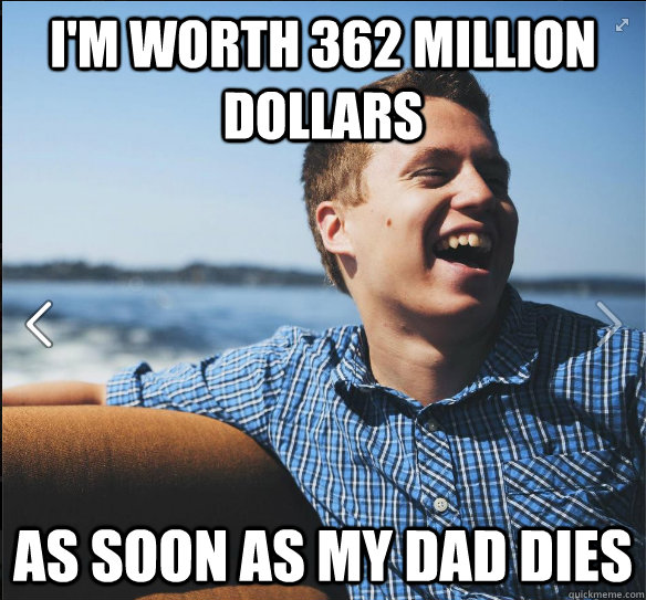 I'm worth 362 Million dollars As soon as my dad dies - I'm worth 362 Million dollars As soon as my dad dies  suburb white kid