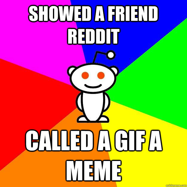 showed a friend reddit called a gif a meme  Reddit Alien