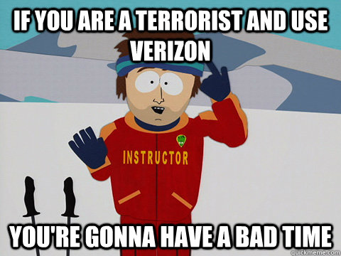 If you are a terrorist and use Verizon you're gonna have a bad time  Youre gonna have a bad time