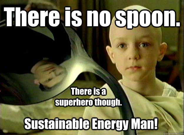 There is no spoon. There is a superhero though. Sustainable Energy Man!  