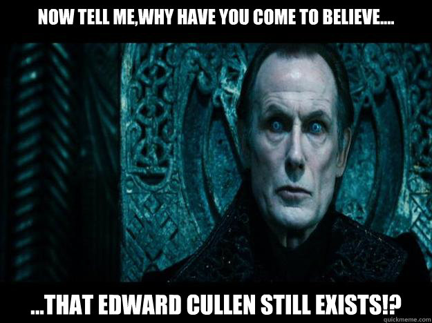 Now tell me,why have you come to believe.... ...that edward cullen still exists!?  