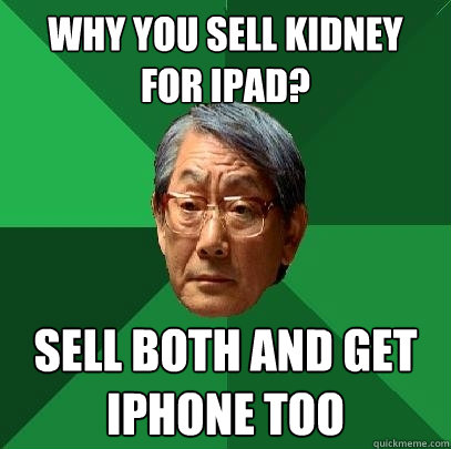 Why you sell kidney for ipad? Sell both and get iphone too  High Expectations Asian Father