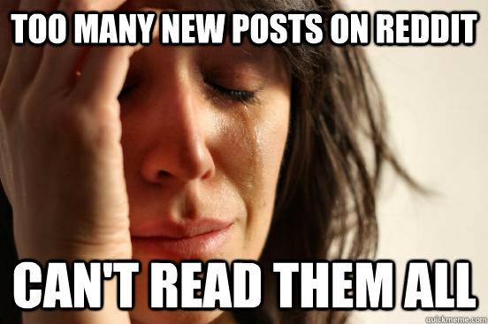 too many new posts on reddit Can't read them all  First World Problems