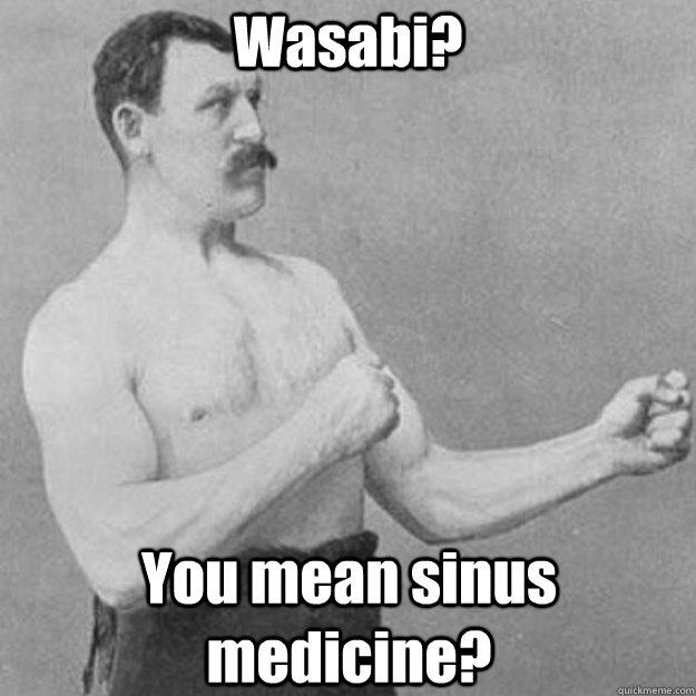 Wasabi? You mean sinus medicine? - Wasabi? You mean sinus medicine?  overly manly man